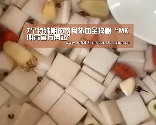 7个特殊期的饮食补血全攻略“MK体育官方网站”(图2) 7个特殊期的饮食补血全攻略“MK体育官方网站”(图2)