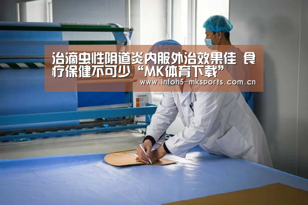 治滴虫性阴道炎内服外治效果佳 食疗保健不可少“MK体育下载”(图4)