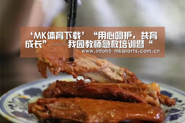 ‘MK体育下载’“用心呵护，共育成长”——我园教师急救培训暨“亲子体验营”